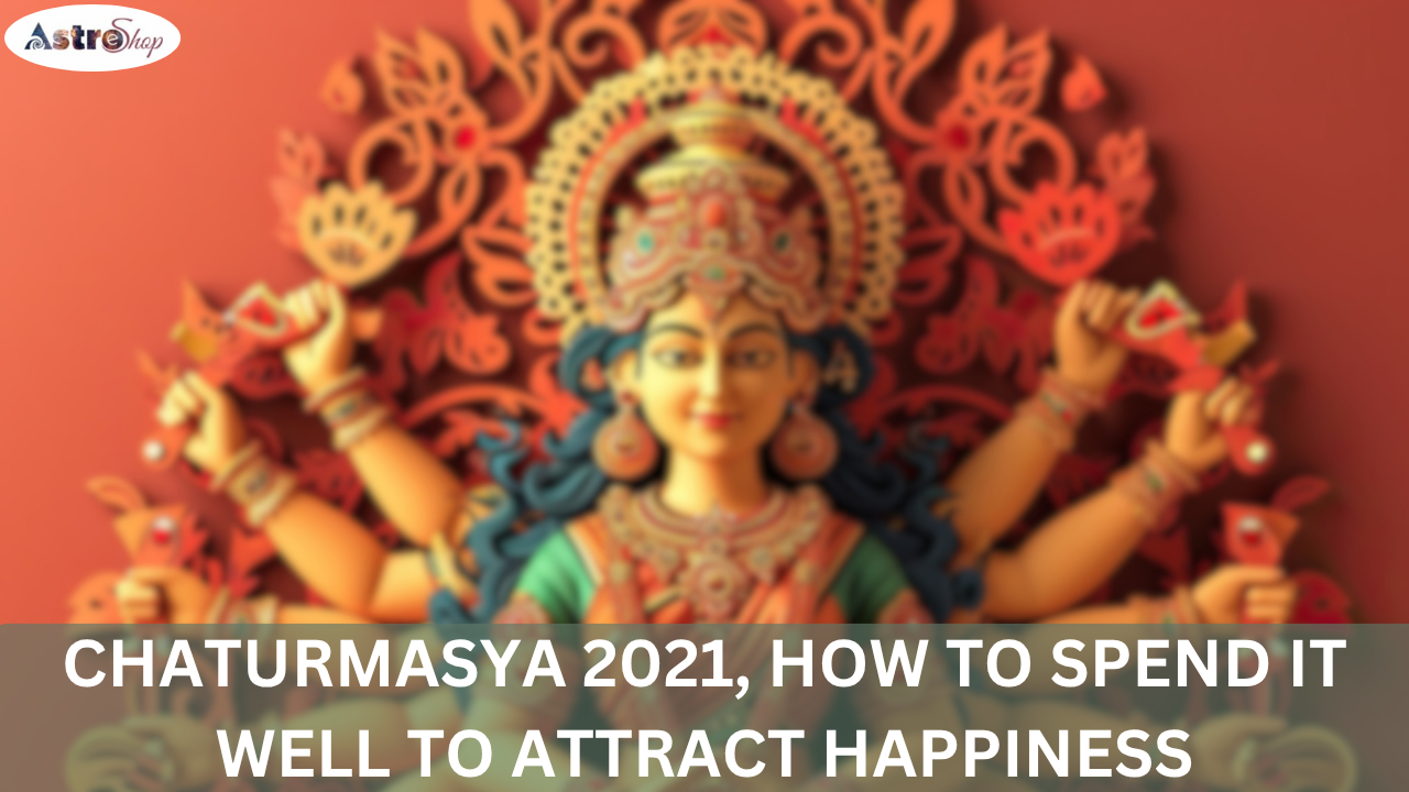 CHATURMASYA 2021, HOW TO SPEND IT WELL TO ATTRACT HAPPINESS