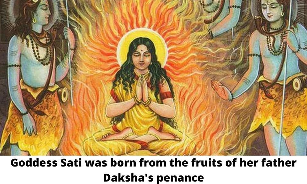 Goddess Sati was born from the fruits of her father Daksha’s penance