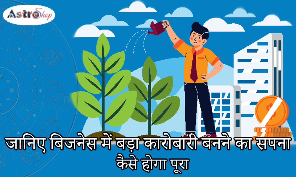 बिजनेस में बड़ा कारोबारी बनने का सपना कैसे पूरा हो सकता है